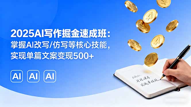2025AI写作掘金速成班:掌握AI改写/仿写等核心技能,实现单篇文案变现500+-极光网创