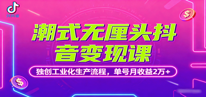 潮式无厘头抖音变现课，独创工业化生产流程，单号月收益2万+-极光网创