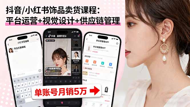 抖音/小红书饰品卖货课程:平台运营+视觉设计+供应链管理,单账号月销5万-极光网创