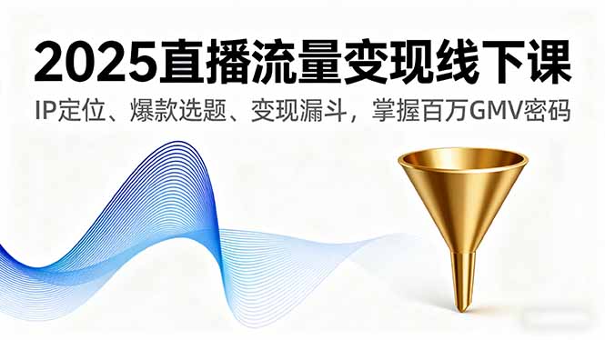 2025直播流量变现线下课,IP定位、爆款选题、变现漏斗,掌握百万GMV密码-极光网创