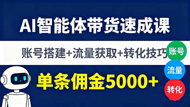 AI智能体带货速成课，账号搭建+流量获取+转化技巧，单条佣金5000+-极光网创