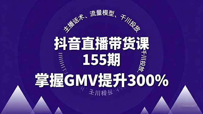 抖音直播带货课155期，主播话术、流量模型、千川投放，掌握GMV提升300%-极光网创