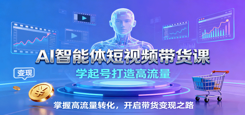 AI智能体短视频带货课：学起号打造高流量，掌握高流量转化，开启带货变现之路-极光网创