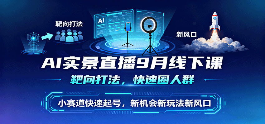 AI实景直播9月线下课，靶向打法，快速圈人群，小塞道快速起号，新机会新玩法新风口-极光网创