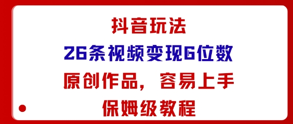抖音玩法26条视频变现5位数，原创作品，小白可容易上手保姆级教程-极光网创