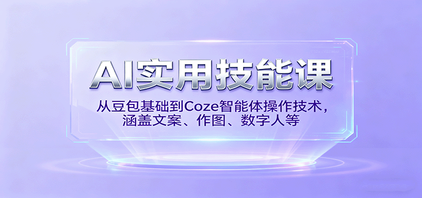 AI实用技能课，从豆包基础到Coze智能体操作技术，涵盖文案、作图、数字人等-极光网创