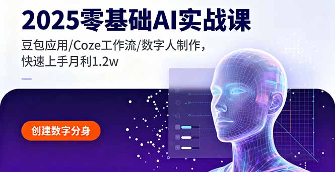 2025零基础AI实战课，豆包应用/Coze工作流/数字人制作，快速上手月利1.2w-极光网创