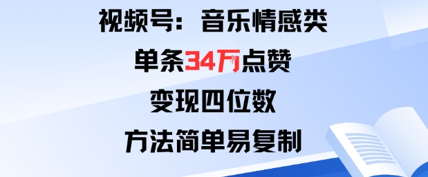 视频号分成计划新玩法：音乐情感类单条34W点赞，变现四位数，方法简单易复制-极光网创
