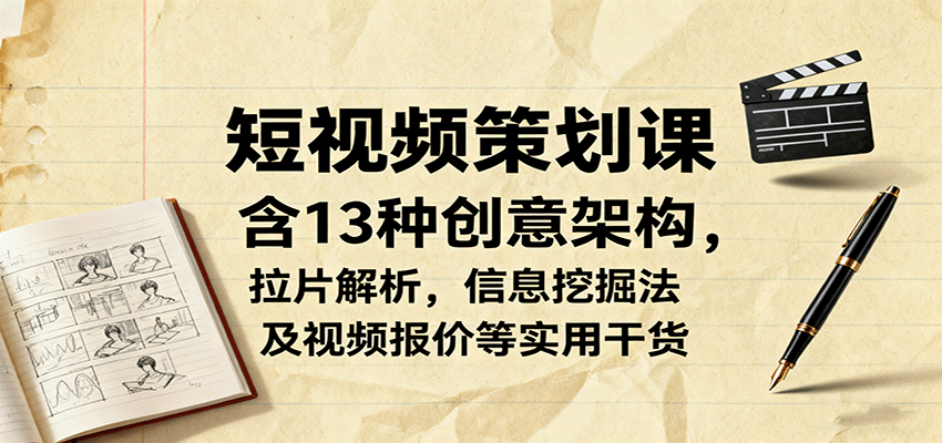 短视频策划课，含13种创意架构，拉片解析，信息挖掘法及视频报价等实用干货-极光网创