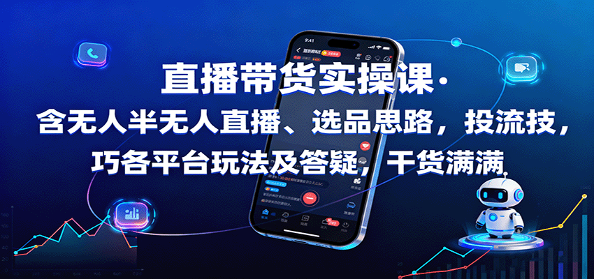 直播带货实操课：含无人半无人直播、选品思路，投流技巧，各平台玩法及答疑，干货满满-极光网创