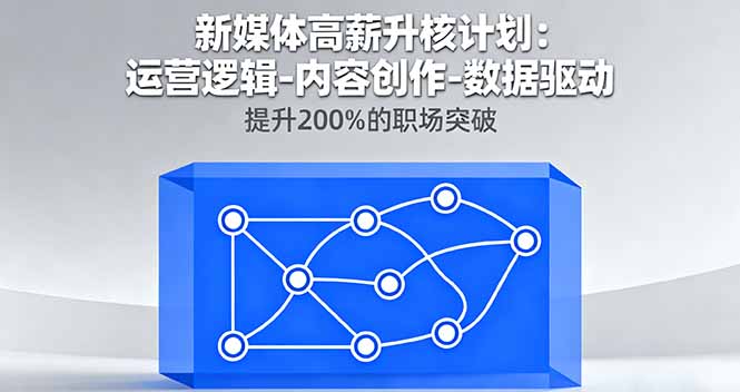 新媒体高薪升核计划：运营逻辑-内容创作-数据驱动，提升200%的职场突破-极光网创