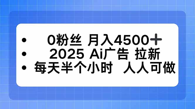 0粉丝 月入4500+，2025AI广告拉新，每天半个小时 人人可做-极光网创