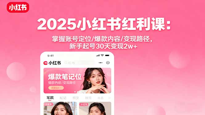 2025小红书红利课：掌握账号定位/爆款内容/变现路径，新手起号30天变现2w+-极光网创