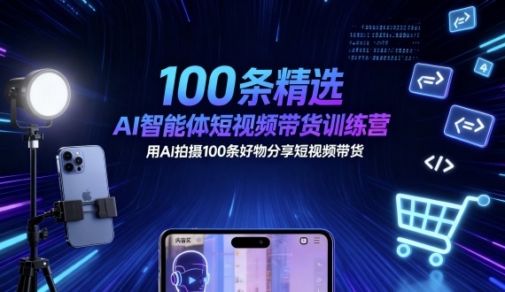 100条精选AI智能体短视频带货训练营，用AI拍摄100条好物分享短视频带货-极光网创