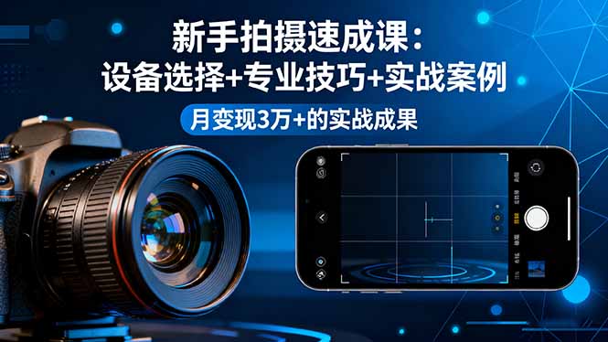 新手拍摄速成课，设备选择+专业技巧+实战案例，月变现3万+的实战成果-极光网创