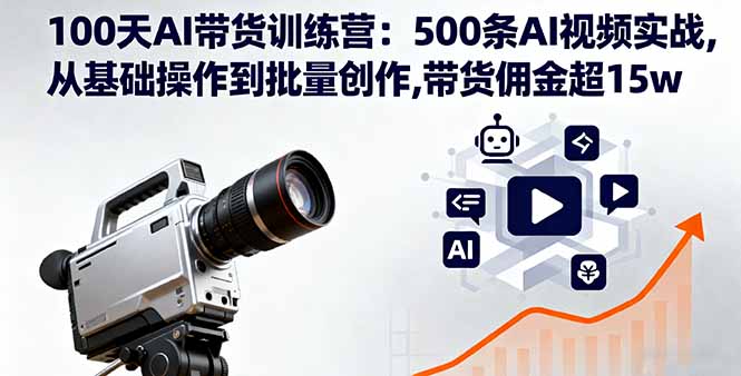 100天AI带货训练营：500条AI视频实战,从基础操作到批量创作,带货佣金超15w-极光网创