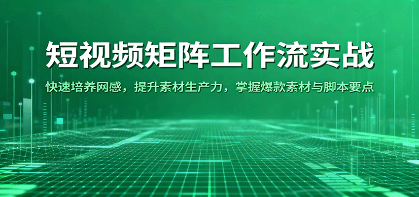 短视频矩阵工作流实战：快速培养网感，提升素材生产力，掌握爆款素材与脚本要点-极光网创