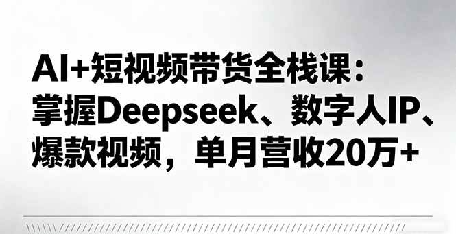 （16180期）AI+短视频带货全栈课：掌握Deepseek、数字人IP、爆款视频，单月营收20万+-极光网创