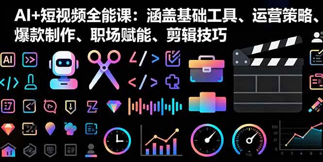（16182期）AI+短视频全能课：涵盖基础工具、运营策略、爆款制作、职场赋能、剪辑技巧-极光网创