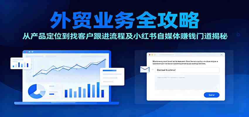 外贸业务全攻略：从产品定位到找客户跟进流程及小红书自媒体赚钱门道揭秘-极光网创