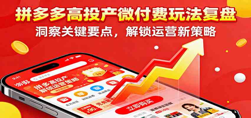 拼多多高投产微付费玩法复盘，洞察关键要点，解锁运营新策略-极光网创