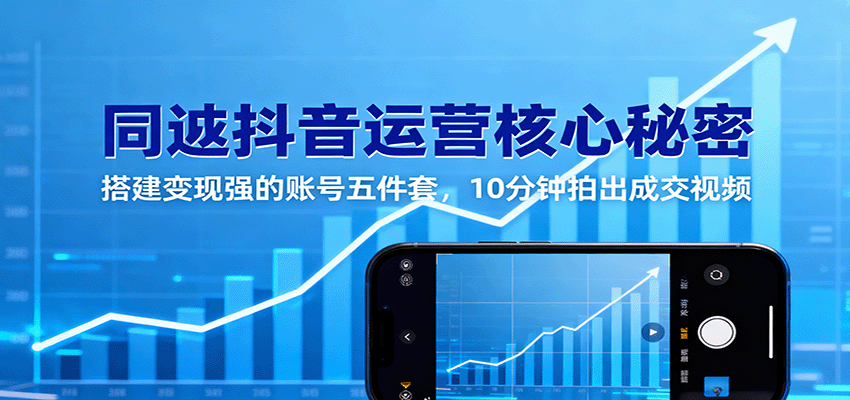 同城抖音运营核心秘密:搭建变现强的账号五件套,10分钟拍出成交视频-极光网创