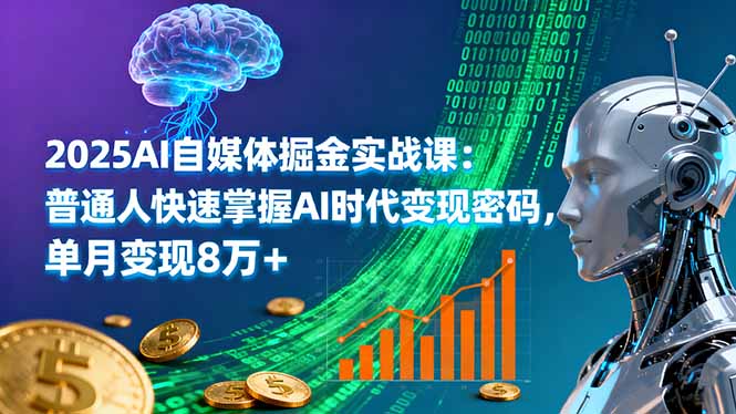 2025AI自媒体掘金实战课：普通人快速掌握AI时代变现密码，单月变现8万+-极光网创