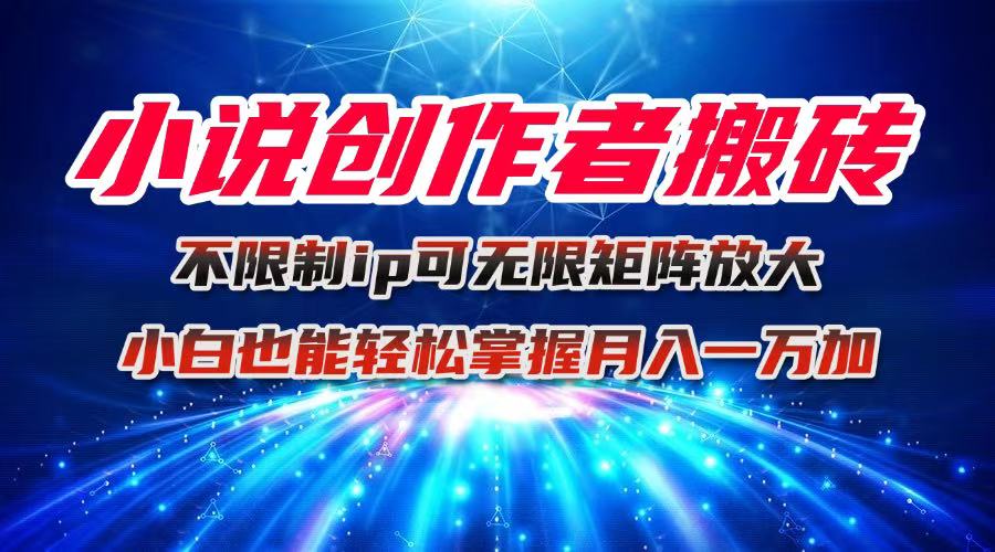 小说创作者搬砖玩法，不限制IP简单无脑 可矩阵无限放大小白也能实现轻…-极光网创