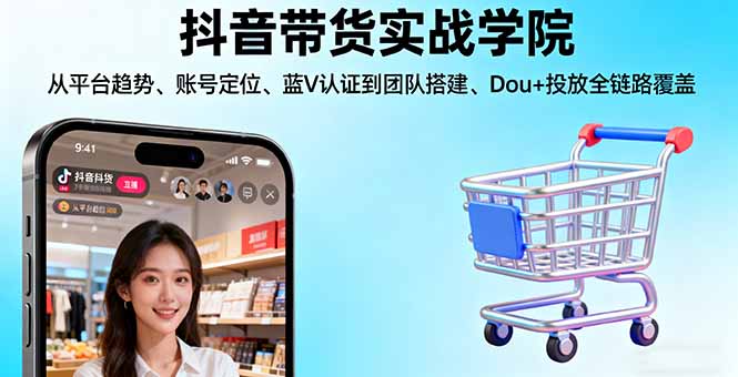 抖音带货实战学院:从平台趋势/账号定位/蓝V认证到团队搭建/Dou+投放全链路-极光网创