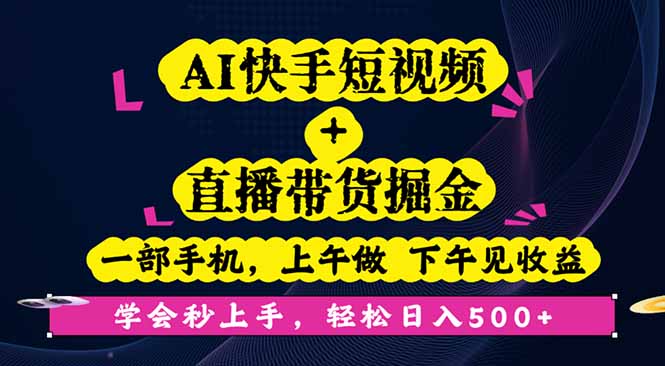 AI快手短视频+直播带货掘金，一部手机，上午做 下午见收益，学会秒上手…-极光网创
