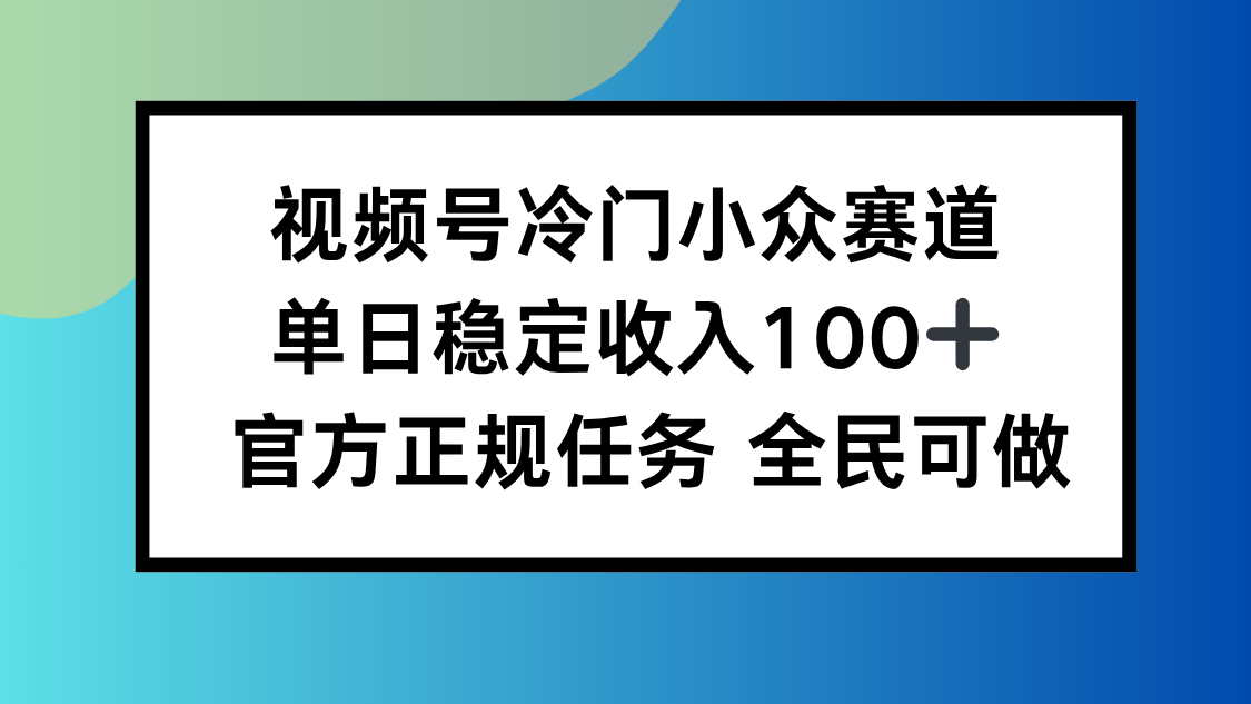 视频号小众赛道，单日稳定收入100+，适合所有人-极光网创