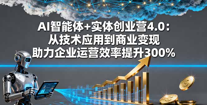 AI智能体+实体创业营4.0：从技术应用到商业变现 助力企业运营效率提升300%-极光网创