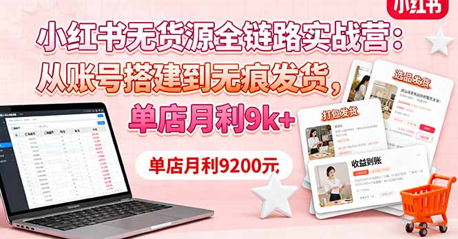 小红书无货源全链路实战营：从账号搭建到无痕发货，单店月利9k+-极光网创
