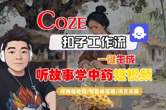 Coze扣子智能体工作流一键生成“听故事学中药“短视频，全流程保姆级教学-极光网创