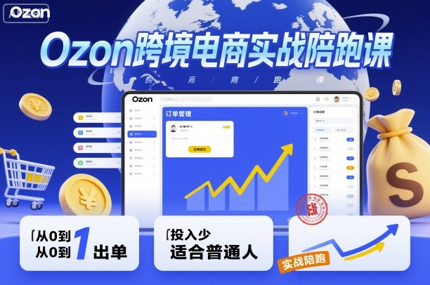 Ozon跨境电商实战陪跑课，教你从0到1出单，投入少适合普通人-极光网创