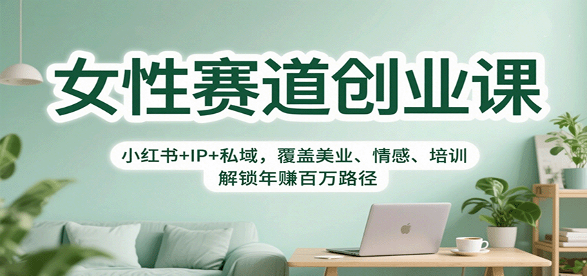 女性赛道创业课：小红书+IP+私域，覆盖美业、情感、培训，解锁年赚百万路径-极光网创