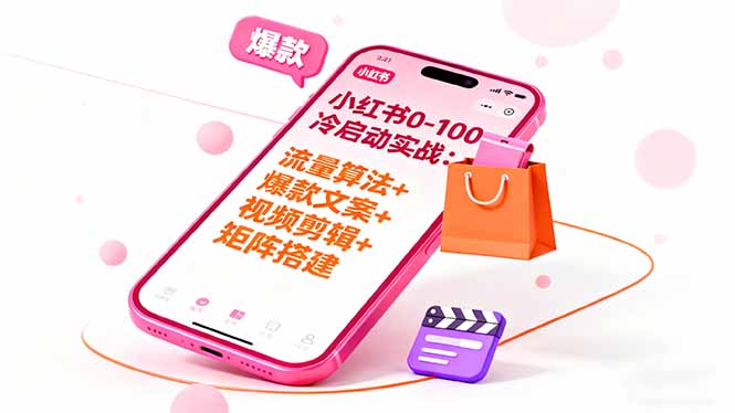 小红书0-100冷启动实战：流量算法+爆款选品+爆款文案+视频剪辑+矩阵搭建-极光网创
