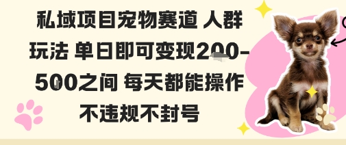 私域宠物项目赛道人群玩法单日即可变现2-5张之间每天都能操作不违规不封号-极光网创