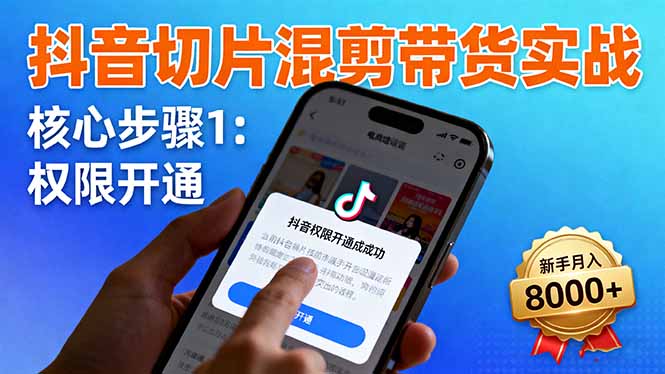 抖音切片混剪带货实战：权限开通、商品挂车、混剪手法，新手月入8000+-极光网创