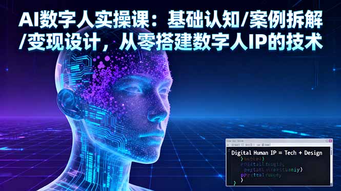 AI数字人实操课：基础认知/案例拆解/变现设计，从零搭建数字人IP的技术-极光网创