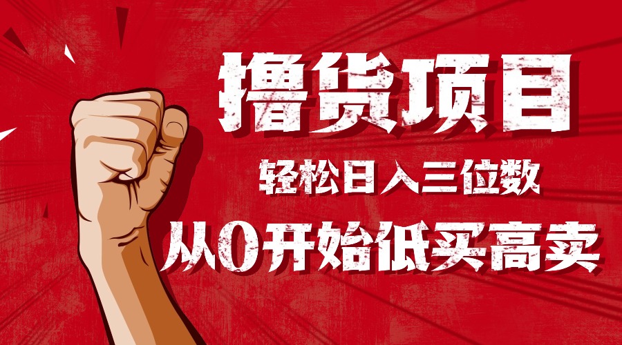 手把手教你撸货，从0开始低买高卖，小白轻松实现日入三位数!!!-极光网创