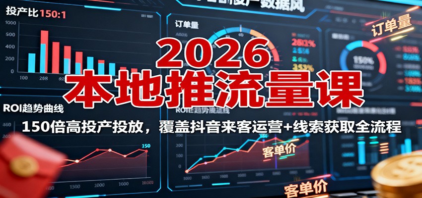 2026本地推流量课：150倍高投产投放，覆盖抖音来客运营+线索获取全流程-极光网创