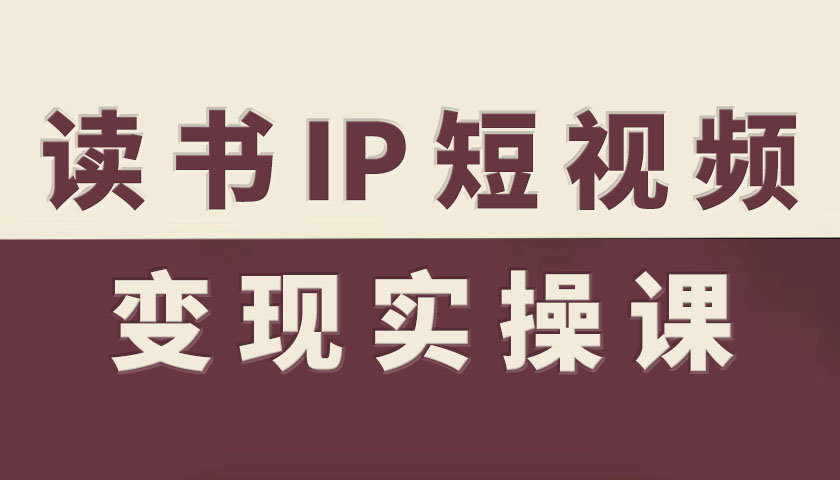 读书IP短视频变现实操课，读书IP赛道变现指南-极光网创