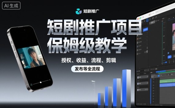 短剧推广项目保姆级教学，授权、收益、流程、剪辑，发布等全流程-极光网创