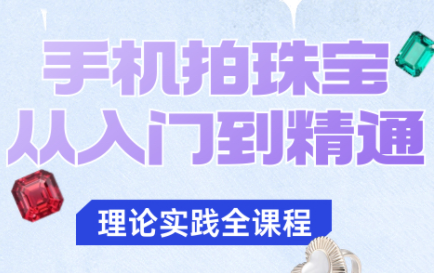 青柠老师·手机拍珠宝从入门到精通-极光网创