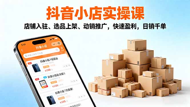 2025抖音小店实操课，店铺入驻、选品上架、动销推广，快速盈利，日销千单-极光网创