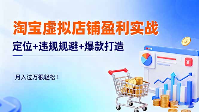 淘宝虚拟店铺盈利实战：定位+违规规避+爆款打造，月入过万很轻松！-极光网创