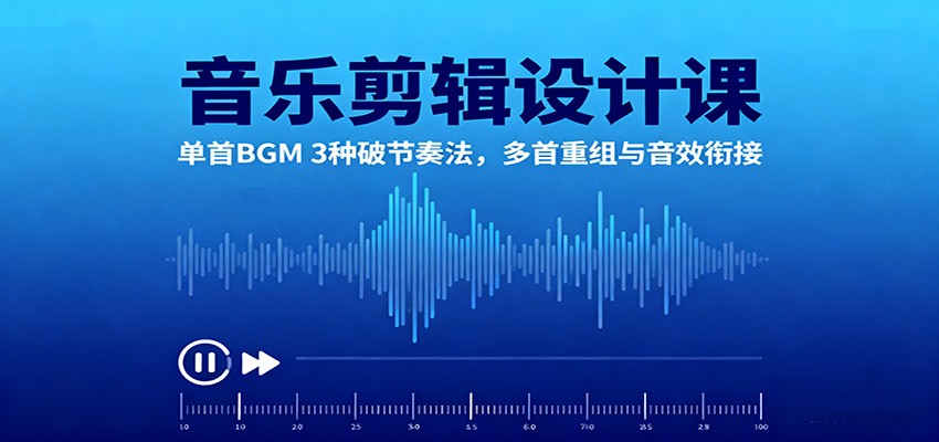 音乐剪辑设计课：单首BGM 3种破节奏法，多首重组与音效衔接-极光网创