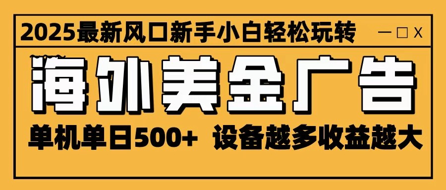 2025最新风口 海外美金广告 单机单日500+ 可无限放大 设备越多收益越大 轻松上手-极光网创