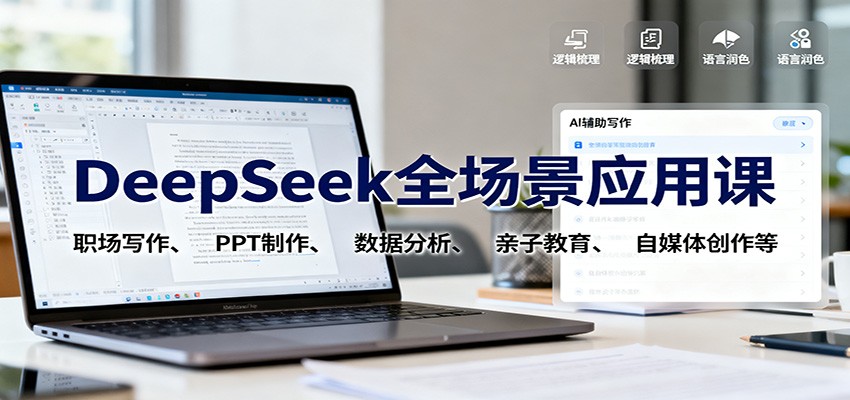 DeepSeek全场景应用课：职场写作、 PPT制作、数据分析、亲子教育、自媒体创作等-极光网创